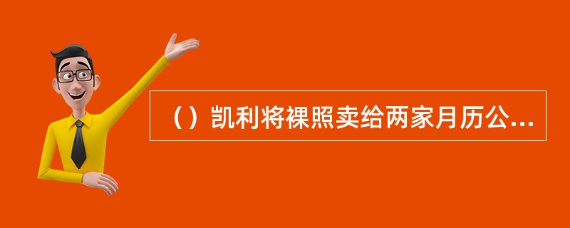 （）凯利将裸照卖给两家月历公司，其中一家公司一闪就销售了多少万份？