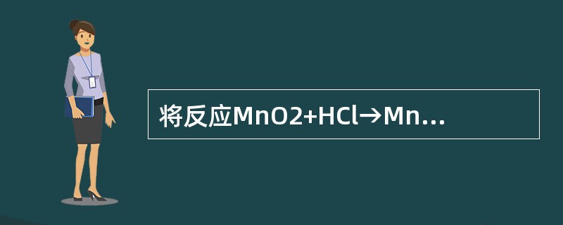 将反应MnO2+HCl→MnCl2+Cl2+H2O配平后，方程中MnCl的系数是