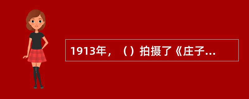 1913年，（）拍摄了《庄子试妻》。