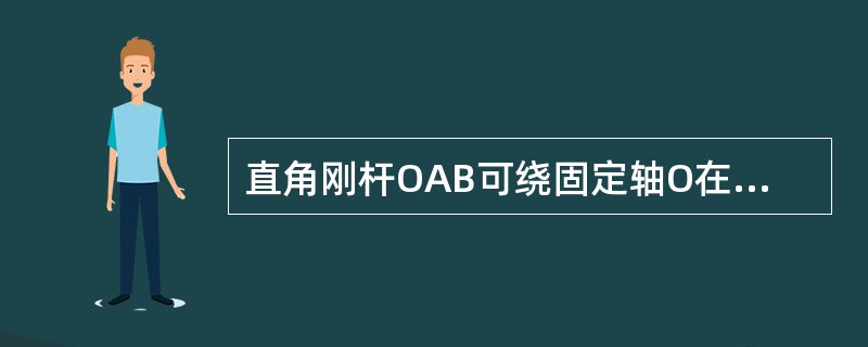直角刚杆OAB可绕固定轴O在图示平面内转动，已知OA=40cm，AB=30cm，