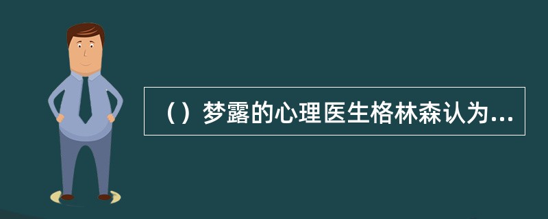 （）梦露的心理医生格林森认为，她有一种什么疾病？