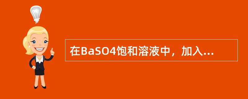 在BaSO4饱和溶液中，加入BaCl2，利用同离子效应使BaSO4的溶解度降低，