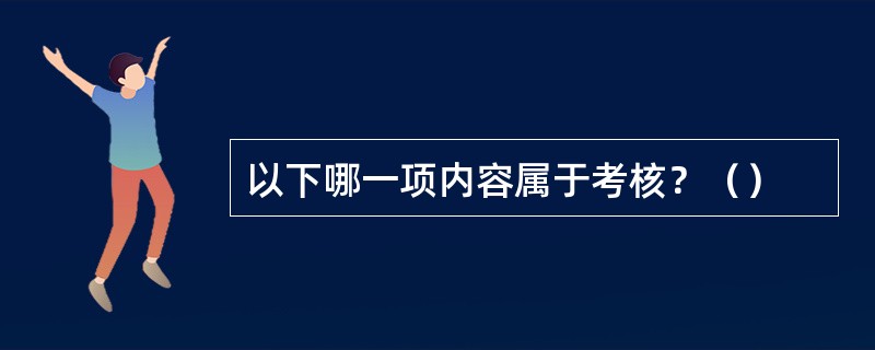 以下哪一项内容属于考核？（）