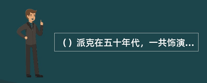 （）派克在五十年代，一共饰演了几部影片角色？