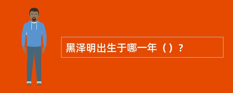 黑泽明出生于哪一年（）？