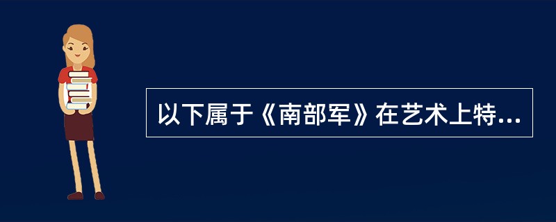 以下属于《南部军》在艺术上特点的是（）