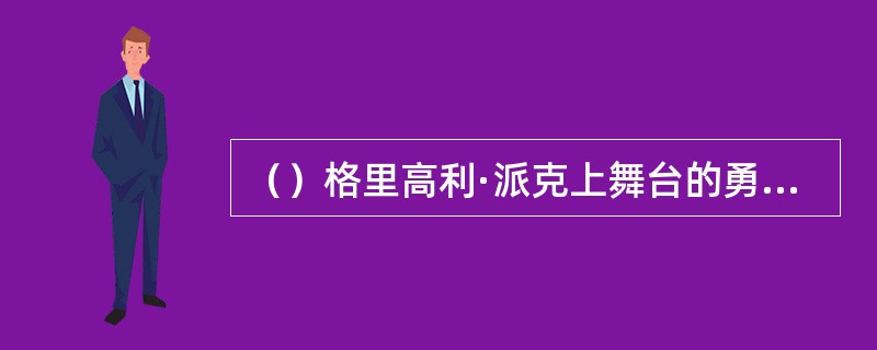 （）格里高利·派克上舞台的勇气是如何培养出来的？