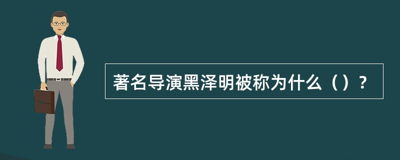 著名导演黑泽明被称为什么（）？