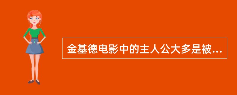 金基德电影中的主人公大多是被（）所驱使，他的作品充斥着赤裸裸的性和暴力。