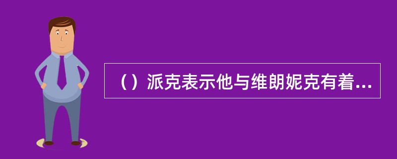 （）派克表示他与维朗妮克有着共同的哪两项？