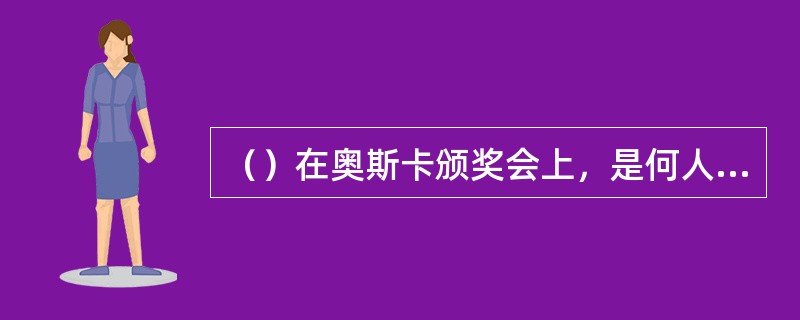 （）在奥斯卡颁奖会上，是何人宣布格里高利·派克获得奥斯卡影帝的？