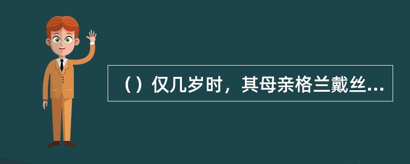 （）仅几岁时，其母亲格兰戴丝就精神失常？