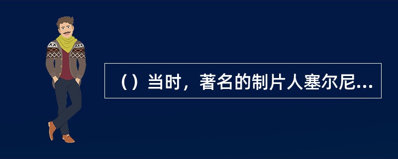 （）当时，著名的制片人塞尔尼兹克写给经纪人布朗的信中提到，格里高利·派克试镜时很