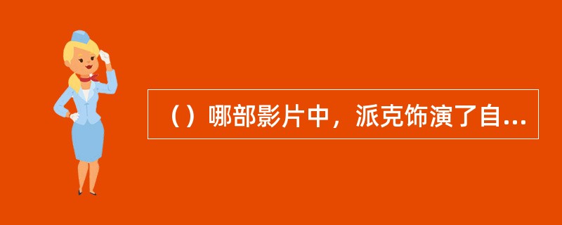 （）哪部影片中，派克饰演了自己人生最后一个角色？