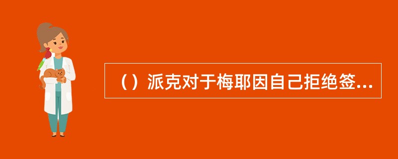 （）派克对于梅耶因自己拒绝签约而泪流满面大惑不解，当其它人告诉他“梅耶天天如此”