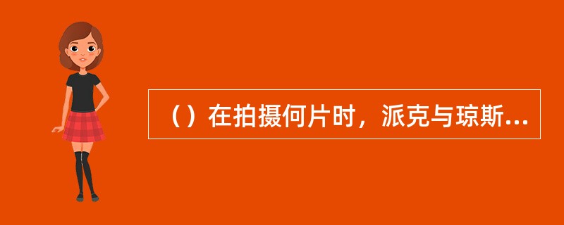 （）在拍摄何片时，派克与琼斯经常回忆起在百老汇的日子“如何落魄困苦，却又能苦中作