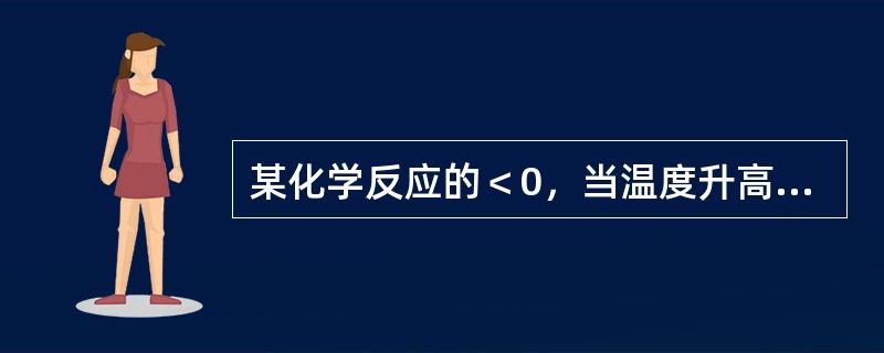 某化学反应的＜0，当温度升高时，其平衡常数的值将（）。