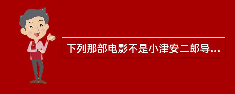 下列那部电影不是小津安二郎导演的作品（）。