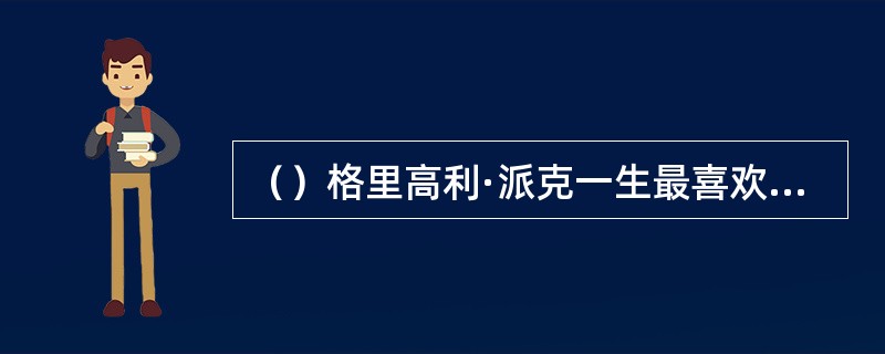 （）格里高利·派克一生最喜欢读何类小说？