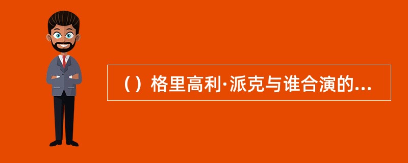 （）格里高利·派克与谁合演的《空谷芳草》，使女主角获得奥斯卡影后？