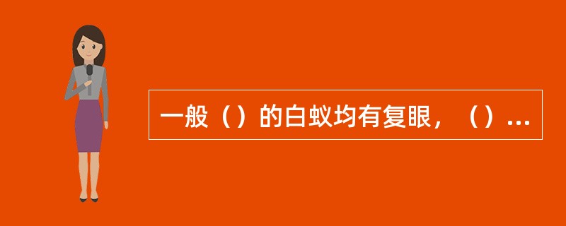 一般（）的白蚁均有复眼，（）的白蚁则无复眼