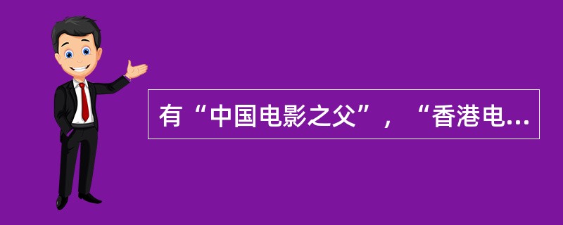 有“中国电影之父”，“香港电影之父”称呼的是哪位导演（）？