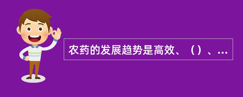 农药的发展趋势是高效、（）、安全、环保。