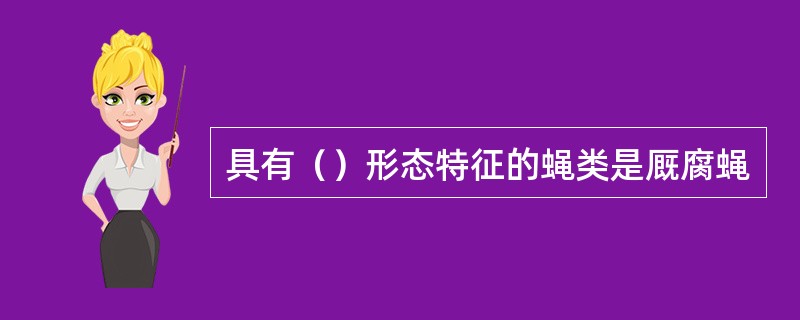 具有（）形态特征的蝇类是厩腐蝇