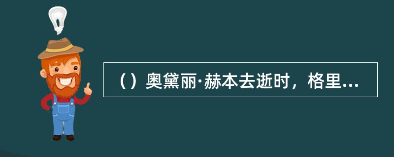 （）奥黛丽·赫本去逝时，格里高利·派克不顾自己年老多病，亲自来瑞士参加了葬礼，那