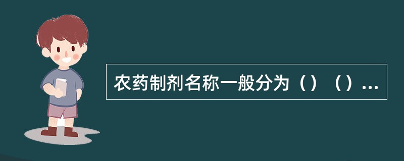 农药制剂名称一般分为（）（）（）三部分