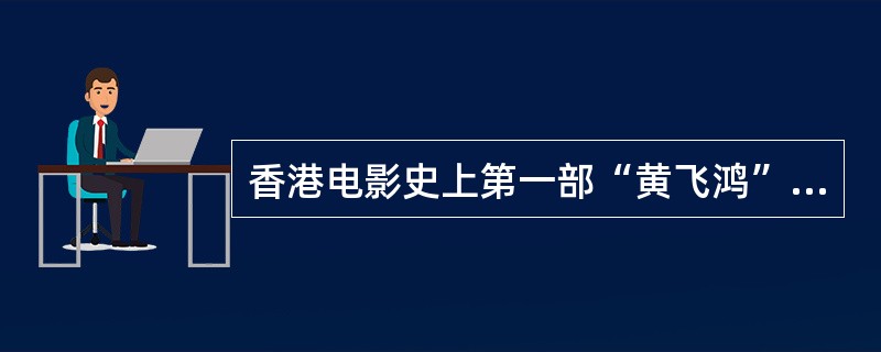 香港电影史上第一部“黄飞鸿”的影片是哪位导演拍摄的（）。