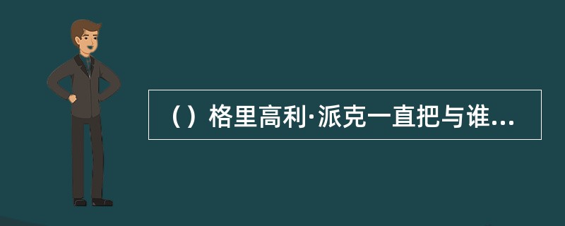 （）格里高利·派克一直把与谁一起生活的几年视为“童年最快乐的时光”？