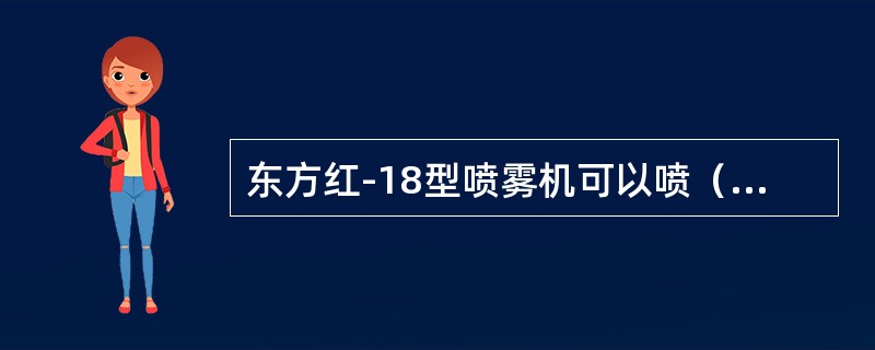 东方红-18型喷雾机可以喷（）、喷（）、喷（），可一机三用。