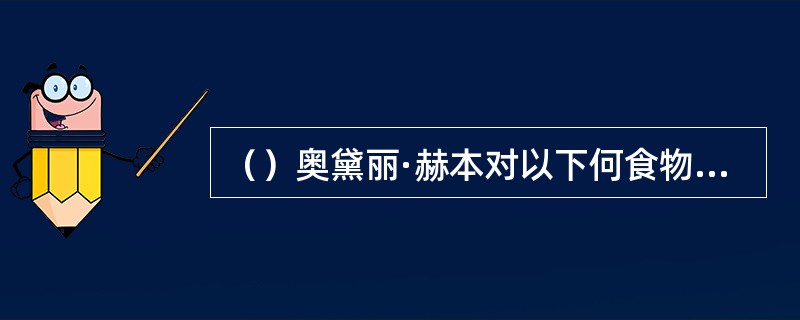 （）奥黛丽·赫本对以下何食物过敏？