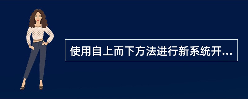 使用自上而下方法进行新系统开发，在设计系统部件前，需要强调的是（）。