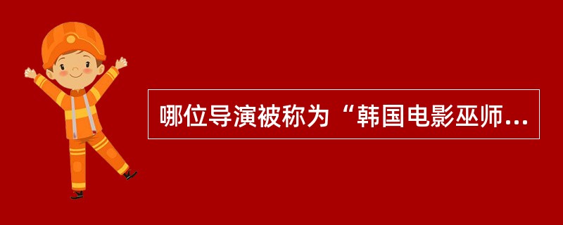 哪位导演被称为“韩国电影巫师”（）？