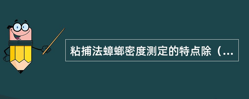 粘捕法蟑螂密度测定的特点除（）外都是这种方法的特点