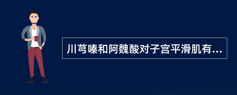 川芎嗪和阿魏酸对子宫平滑肌有兴奋作用。（）