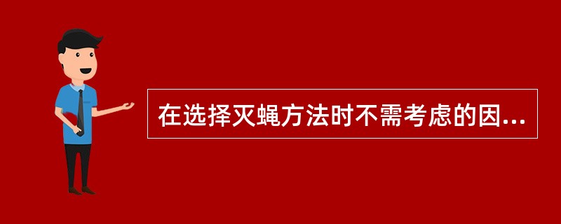 在选择灭蝇方法时不需考虑的因素是（）