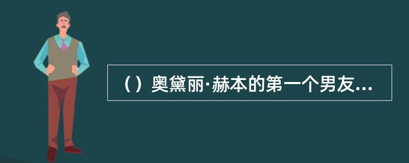 （）奥黛丽·赫本的第一个男友汉森出身于富裕的什么制造业家庭？