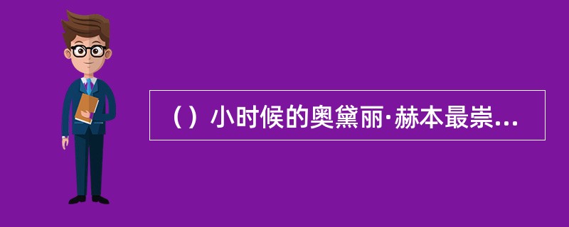 （）小时候的奥黛丽·赫本最崇拜哪位小说家？