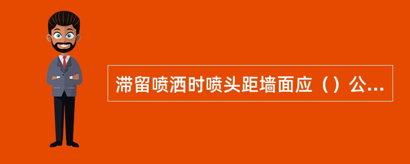 滞留喷洒时喷头距墙面应（）公分，垫缝（）公分。