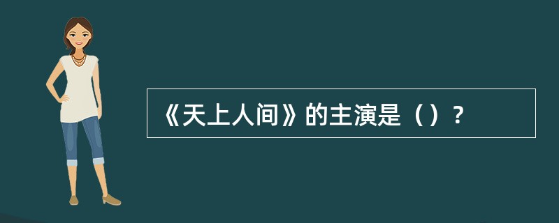 《天上人间》的主演是（）？