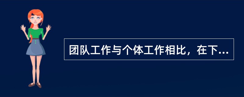 团队工作与个体工作相比，在下面哪一点上没有优势？（）