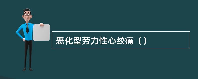 恶化型劳力性心绞痛（）