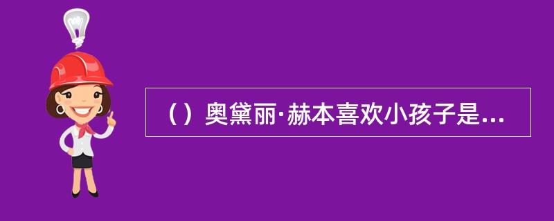 （）奥黛丽·赫本喜欢小孩子是从什么时候开始的？