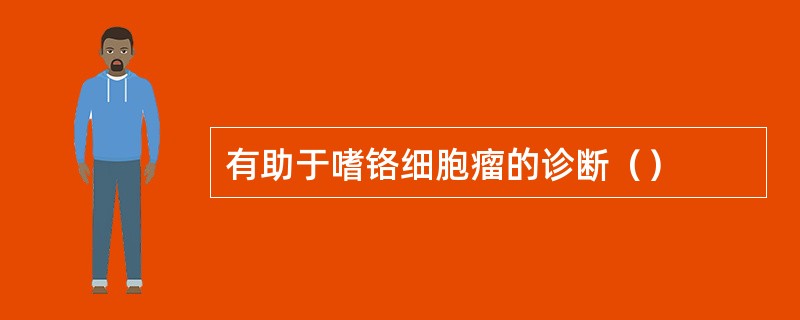 有助于嗜铬细胞瘤的诊断（）