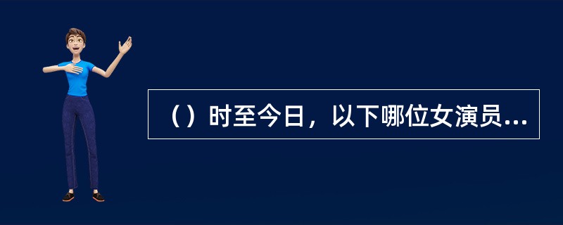 （）时至今日，以下哪位女演员仍旧是日本观众最喜爱的？