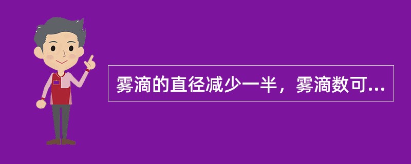 雾滴的直径减少一半，雾滴数可增加（）倍。