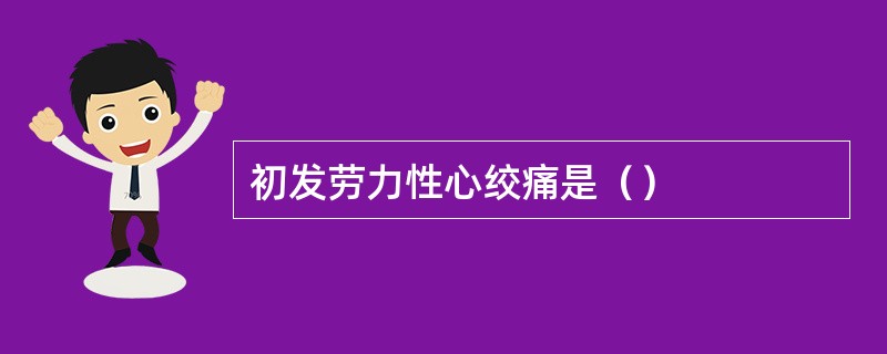 初发劳力性心绞痛是（）